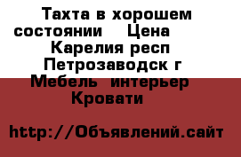 Тахта в хорошем состоянии. › Цена ­ 550 - Карелия респ., Петрозаводск г. Мебель, интерьер » Кровати   